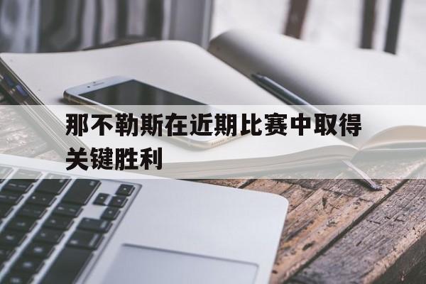 乐鱼体育官网-那不勒斯在近期比赛中取得关键胜利的球员